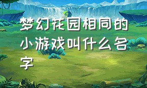 梦幻花园相同的小游戏叫什么名字