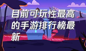 目前可玩性最高的手游排行榜最新