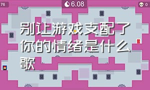 别让游戏支配了你的情绪是什么歌