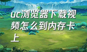 uc浏览器下载视频怎么到内存卡上