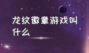 龙纹徽章游戏叫什么