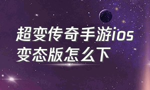 超变传奇手游ios变态版怎么下