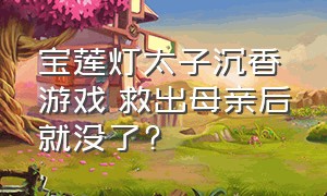 宝莲灯太子沉香游戏 救出母亲后就没了?