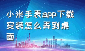 小米手表app下载安装怎么弄到桌面