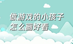 做游戏的小孩子怎么画好看