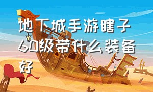 地下城手游瞎子60级带什么装备好