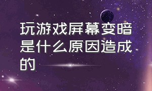 玩游戏屏幕变暗是什么原因造成的