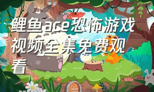 鲤鱼ace恐怖游戏视频全集免费观看