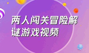 两人闯关冒险解谜游戏视频