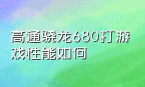 高通骁龙680打游戏性能如何