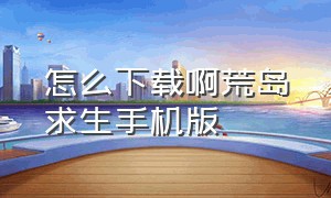 怎么下载啊荒岛求生手机版