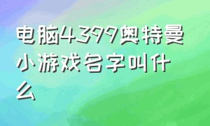 电脑4399奥特曼小游戏名字叫什么