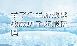 羊了个羊游戏挑战成功了还能玩吗