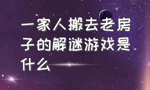 一家人搬去老房子的解谜游戏是什么