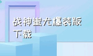 战神蚩尤爆装版下载