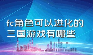 fc角色可以进化的三国游戏有哪些