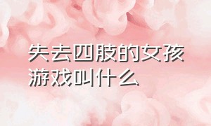 失去四肢的女孩游戏叫什么