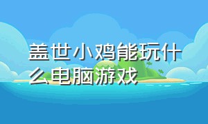 盖世小鸡能玩什么电脑游戏