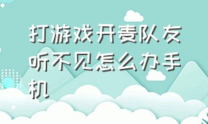 打游戏开麦队友听不见怎么办手机