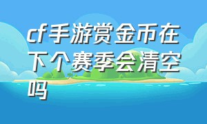 cf手游赏金币在下个赛季会清空吗