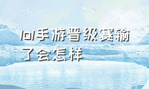 lol手游晋级赛输了会怎样