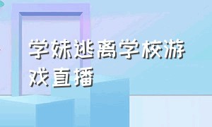 学妹逃离学校游戏直播