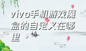 vivo手机游戏魔盒的自定义在哪里