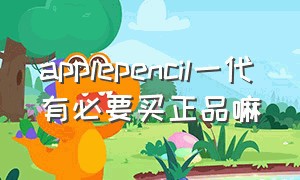 applepencil一代有必要买正品嘛