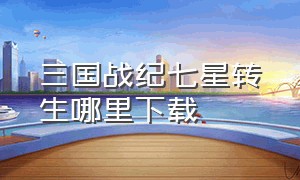 三国战纪七星转生哪里下载