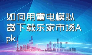 如何用雷电模拟器下载乐家市场Apk