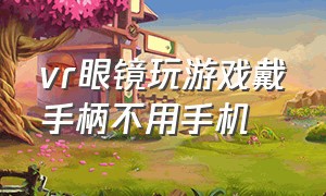 vr眼镜玩游戏戴手柄不用手机