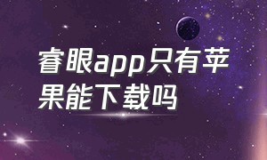 睿眼app只有苹果能下载吗