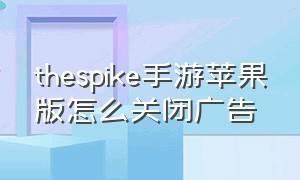 thespike手游苹果版怎么关闭广告