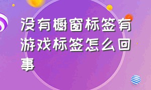 没有橱窗标签有游戏标签怎么回事