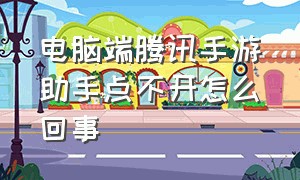 电脑端腾讯手游助手点不开怎么回事