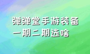 弹弹堂手游装备一期二期选啥