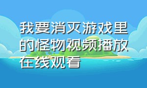 我要消灭游戏里的怪物视频播放在线观看