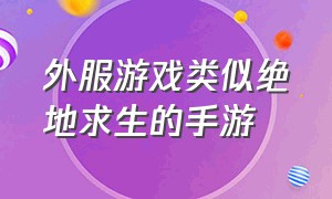 外服游戏类似绝地求生的手游