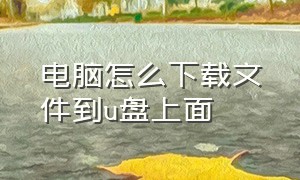 电脑怎么下载文件到u盘上面