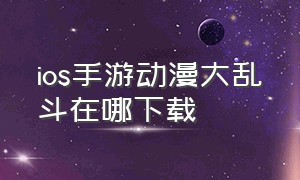 ios手游动漫大乱斗在哪下载