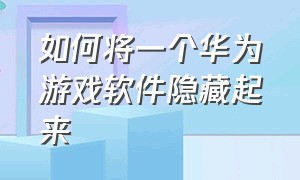 如何将一个华为游戏软件隐藏起来