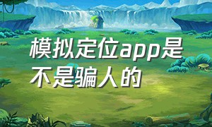 模拟定位app是不是骗人的