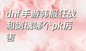 dnf手游韩服狂战和剑魂哪个pk厉害