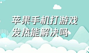 苹果手机打游戏发热能解决吗