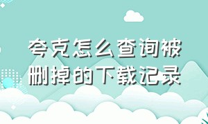 夸克怎么查询被删掉的下载记录