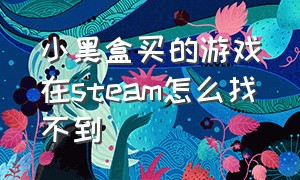 小黑盒买的游戏在steam怎么找不到