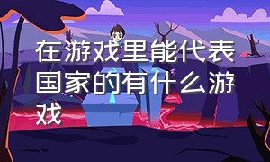 在游戏里能代表国家的有什么游戏