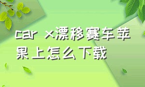 car x漂移赛车苹果上怎么下载