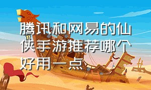 腾讯和网易的仙侠手游推荐哪个好用一点