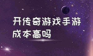 开传奇游戏手游成本高吗